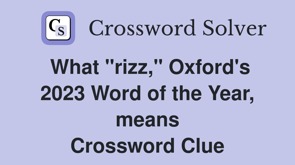 What "rizz," Oxford's 2023 Word of the Year, means Crossword Clue